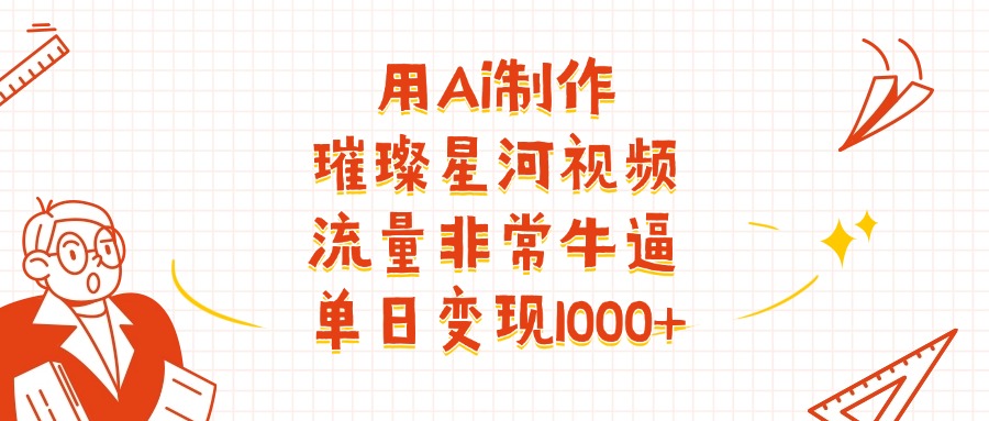 用Ai制作璀璨星河视频,流量非常牛批,单日变现1000+-青简副业网