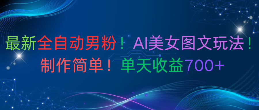 最新全自动男粉!AI美女图文玩法!制作简单!单天收益700+-青简副业网