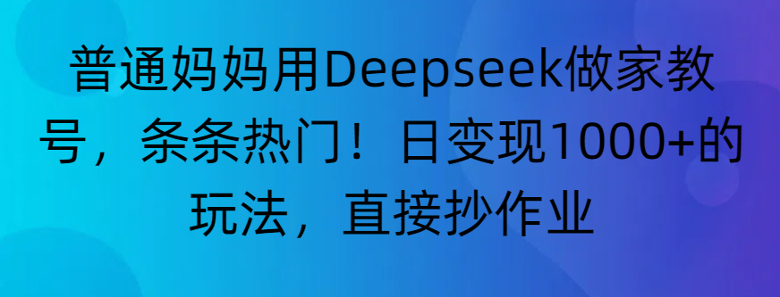 “普通妈妈用Deepseek做家教号，条条热门！日变现1000+的玩法，直接抄作业”-青简副业网