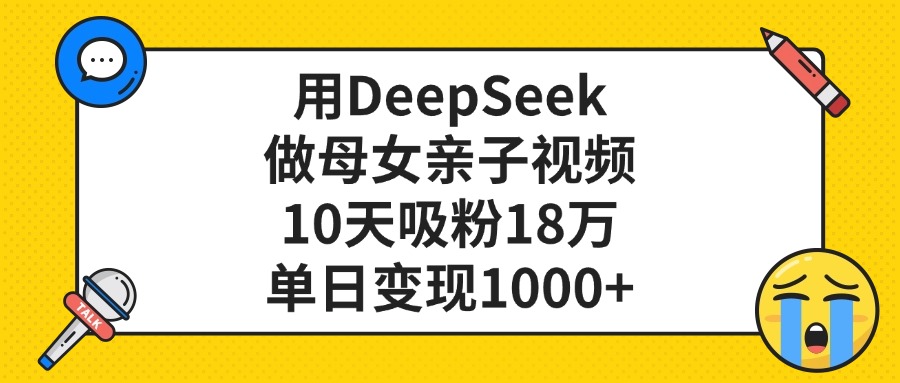 利用DeepSeek生成母女亲子视频，10天吸粉18万，单日变现1000+-青简副业网