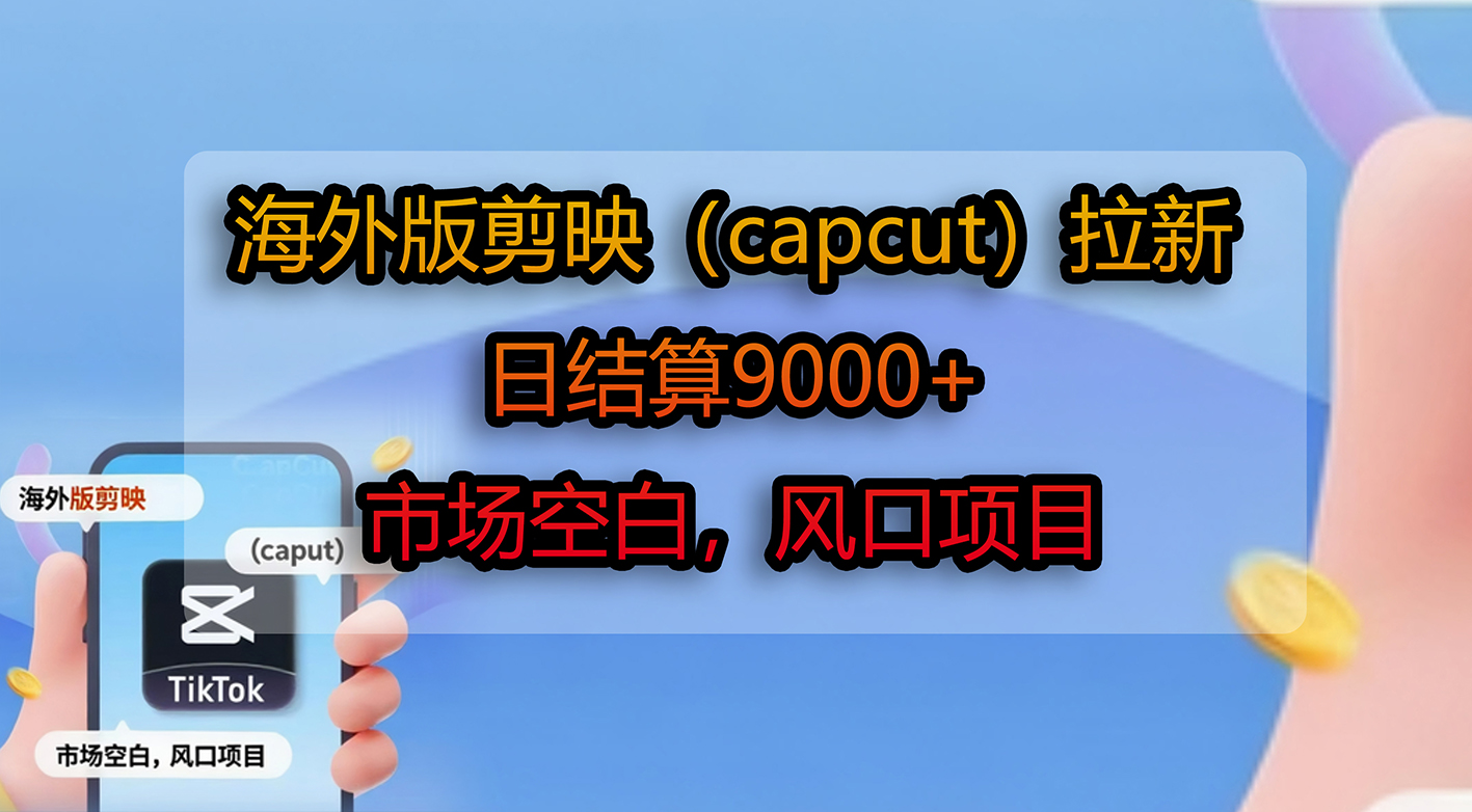 海外版剪映（capcut）拉新，日结算9000+，市场空白，风口项目-青简副业网