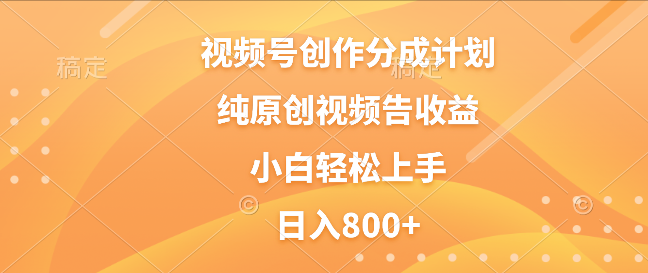 视频号创作分成计划,纯原创视频告收益,新手小白轻松上手,日入800+-青简副业网
