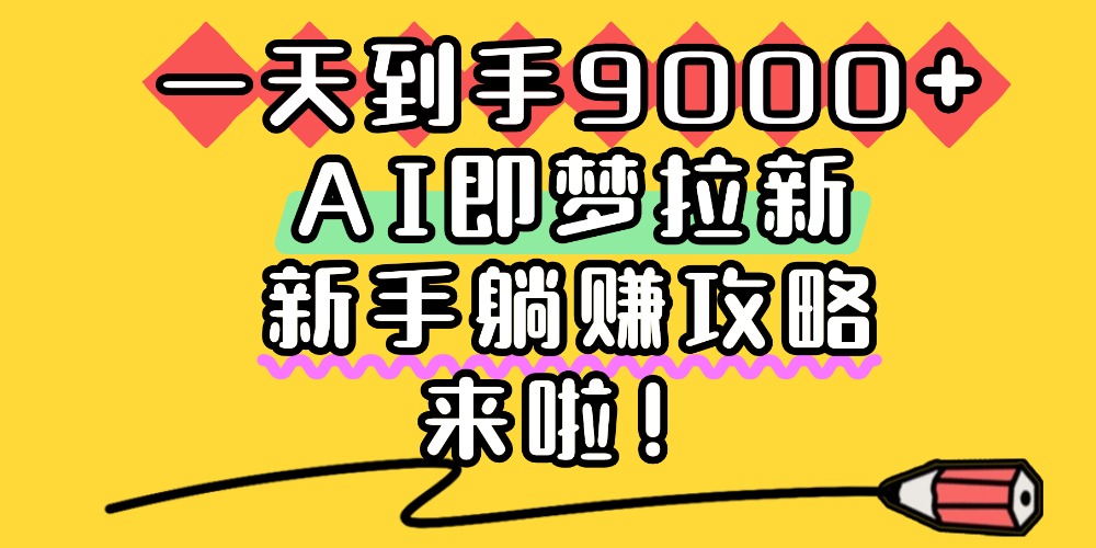 一天到手9000+,AI即梦拉新,新手躺赚攻略,来啦!-青简副业网