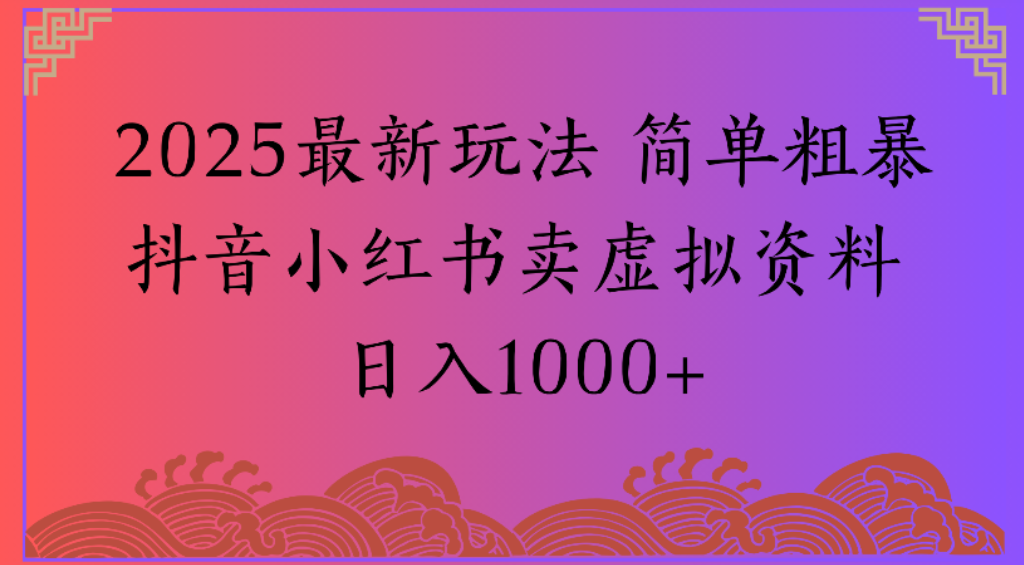 2025最新玩法,简单粗暴通过抖音小红书卖虚拟资料日1000+-青简副业网