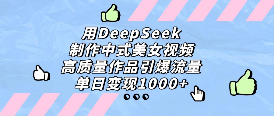 用DeepSeek制作,中式美女视频,高质量作品引爆流量!单日变现1000+-青简副业网