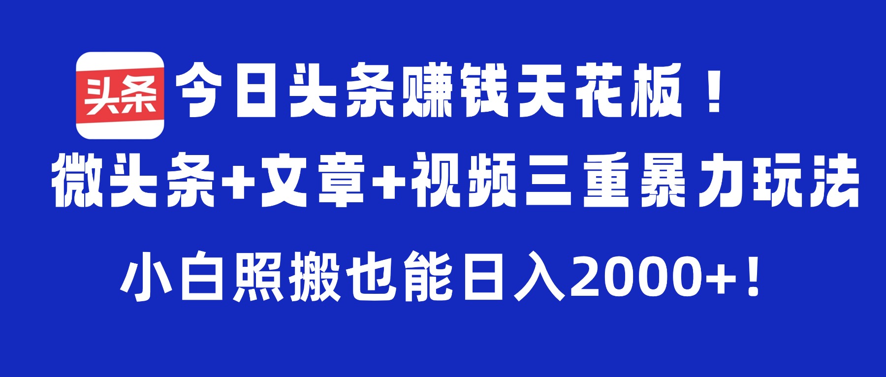 今日头条赚钱天花板!微头条+文章+视频三重暴力玩法,小白照搬也能日入2000+-青简副业网