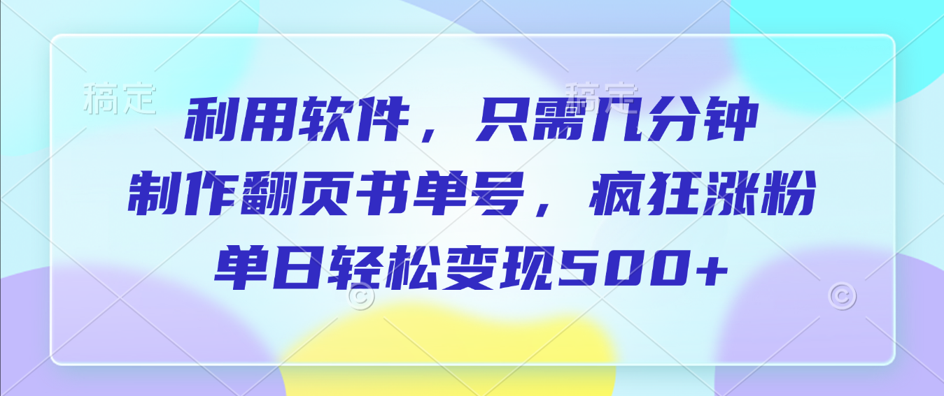 利用软件，作翻页书单号，只需几分钟，制疯狂涨粉，单日轻松变现500+-青简副业网