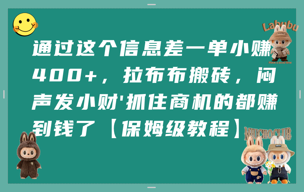 通过这个信息差一单小赚400+，拉布布搬砖，闷声发小财，抓住商机的都赚到钱了【保姆级教程】-青简副业网