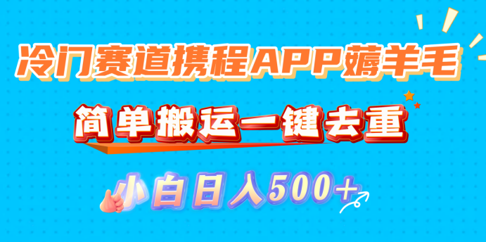 冷门赛道携程APP薅羊毛，简单搬运一键去重，小白日入500+-青简副业网