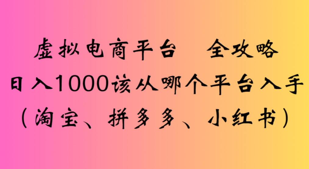 虚拟电商平台,该从哪个平台入手(淘宝、拼多多、小红书)全攻略日入1000-青简副业网