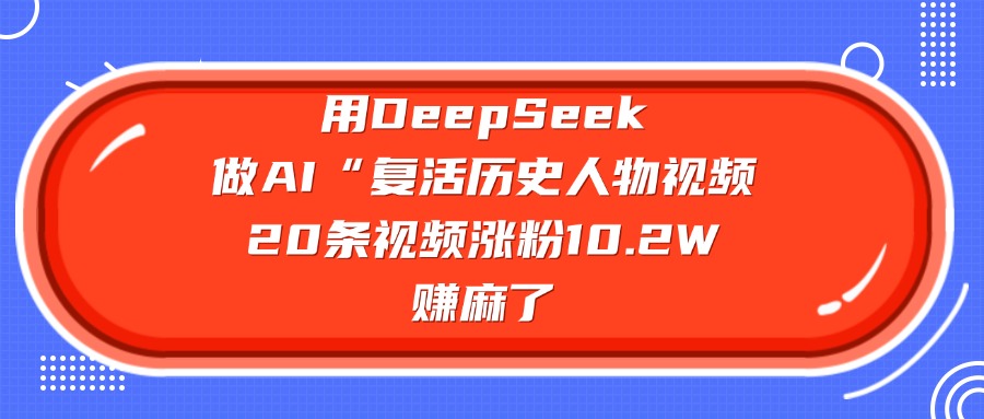 用DeepSeek做复活历史人物AI视频,20条视频涨粉10.2W,赚麻了-青简副业网