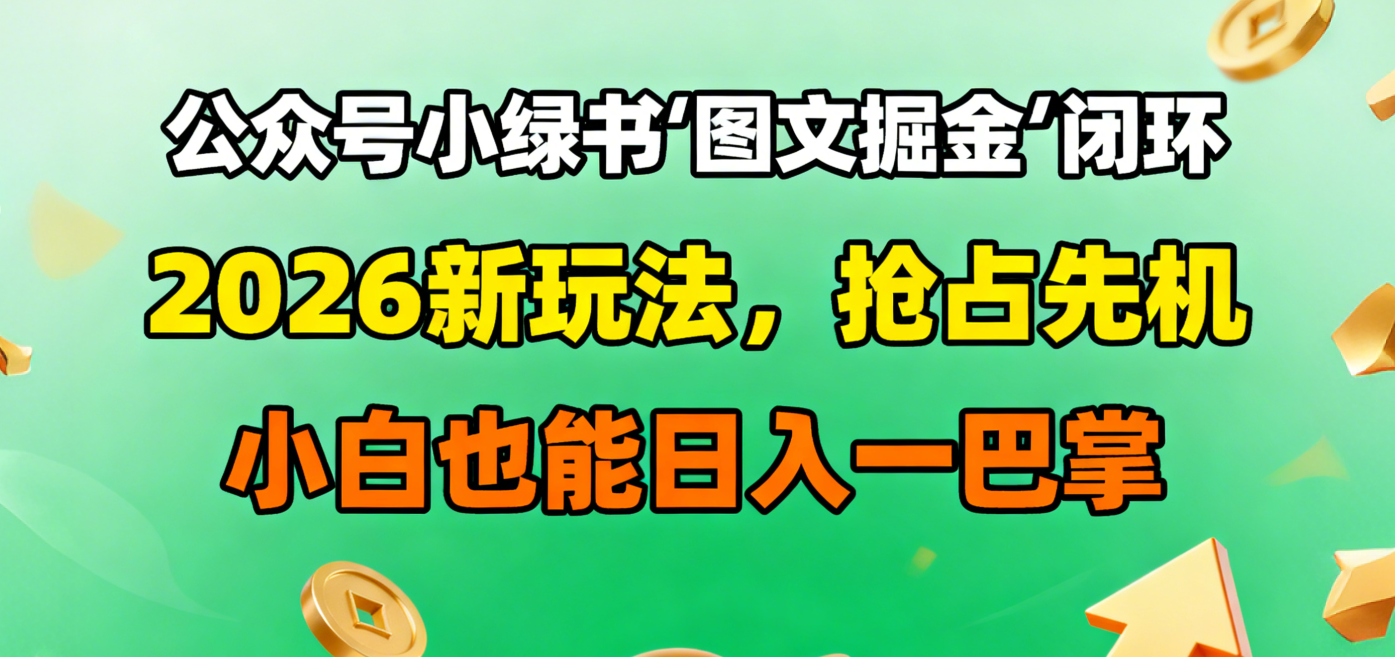 公众号小绿书图文掘金闭环，2026新玩法，抢占先机，小白也能日入一巴掌-青简副业网