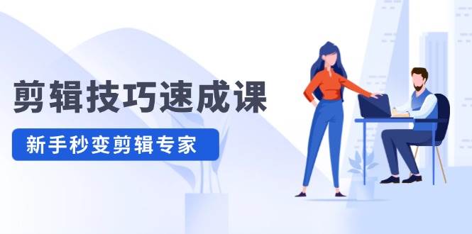 剪辑技巧速成课，高清拍摄+调色 转扇子，建筑-抠图精通，新手秒变剪辑专家-青简副业网