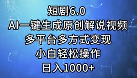 短剧6.0 AI一键生成原创解说视频，多平台多方式变现，小白轻松操作，日…-青简副业网