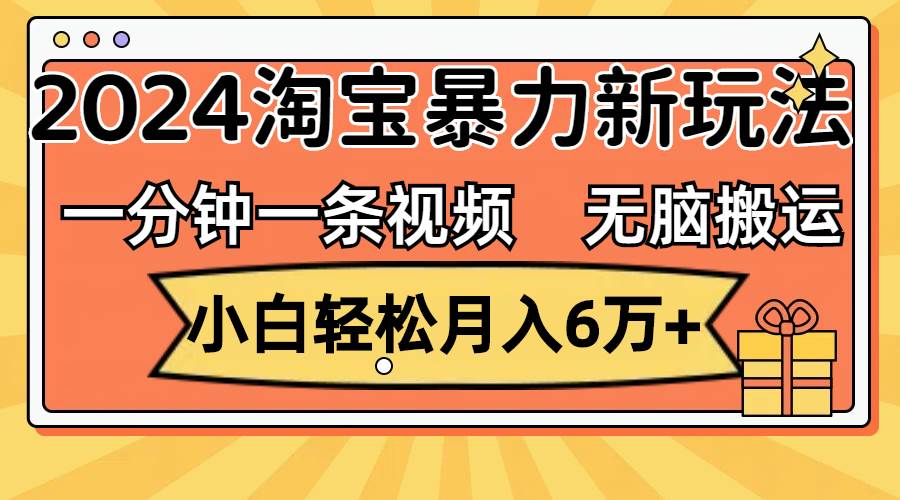 一分钟一条视频，无脑搬运，小白轻松月入6万+2024淘宝暴力新玩法，可批量-青简副业网