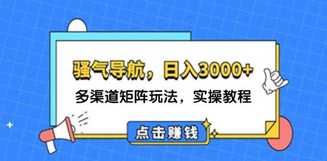 日入3000+ 骚气导航，多渠道矩阵玩法，实操教程-青简副业网