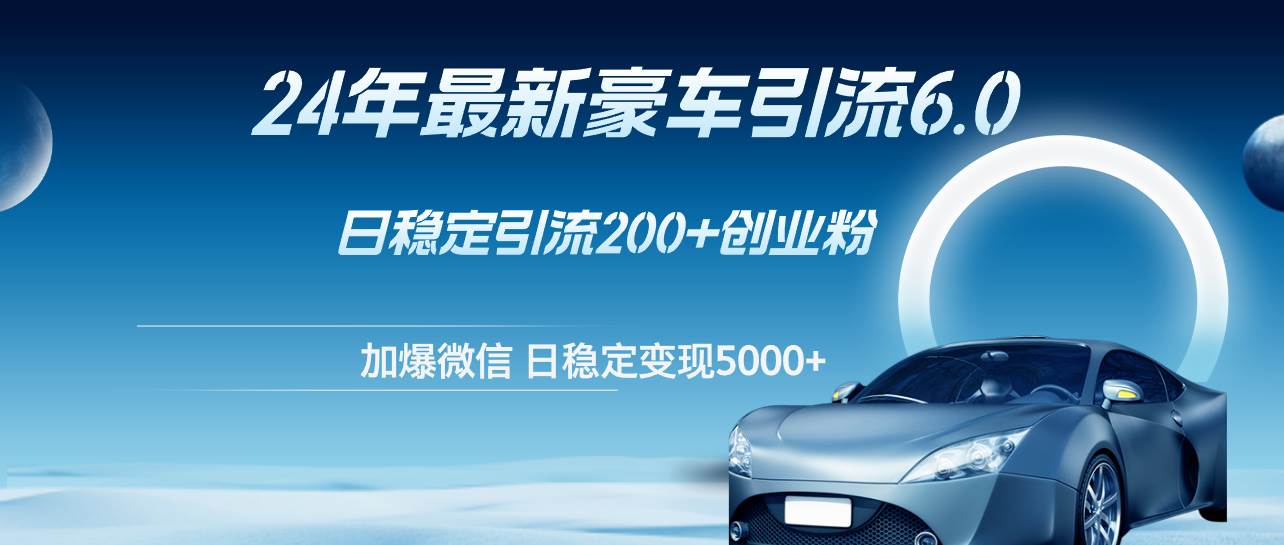 24年最新豪车引流6.0，日引500+创业粉，日稳定变现5000+-青简副业网