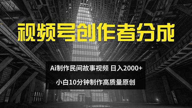 视频号创作者分成 ai制作民间故事 新手小白10分钟制作高质量视频 日入2000-青简副业网