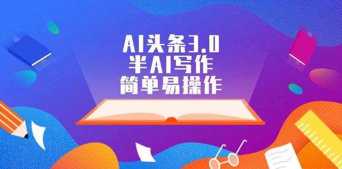 AI头条3.0，半AI写作，简单易操作-青简副业网