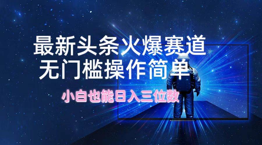 最新头条火爆赛道，无门槛操作简单，小白也能日入三位数-青简副业网
