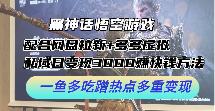 黑神话悟空游戏配合网盘拉新+多多虚拟+私域日变现3000+赚快钱方法。…-青简副业网