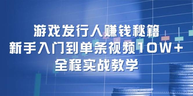 游戏发行人赚钱秘籍：新手入门到单条视频10W+，全程实战教学-青简副业网