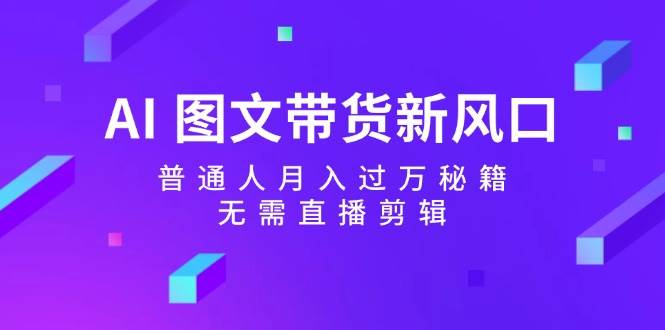 AI 图文带货新风口：普通人月入过万秘籍，无需直播剪辑-青简副业网