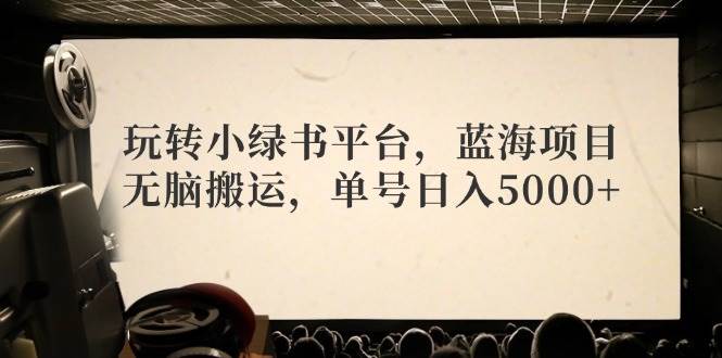玩转小绿书平台，蓝海项目，无脑搬运，单号日入5000+-青简副业网